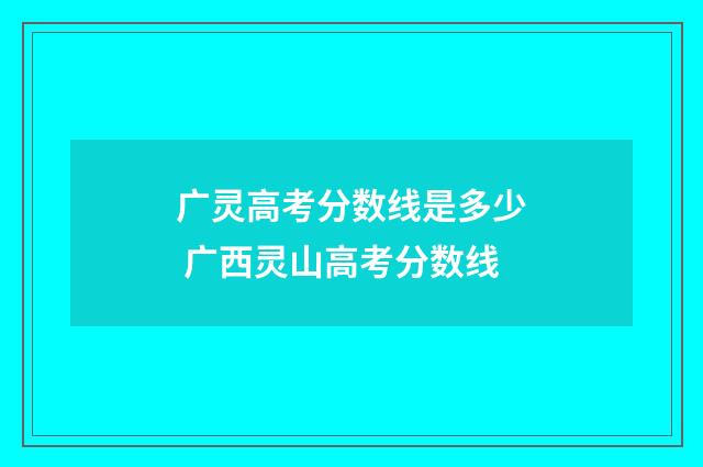 广灵高考分数线是多少 广西灵山高考分数线