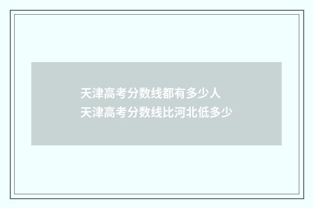 天津高考分数线都有多少人 天津高考分数线比河北低多少