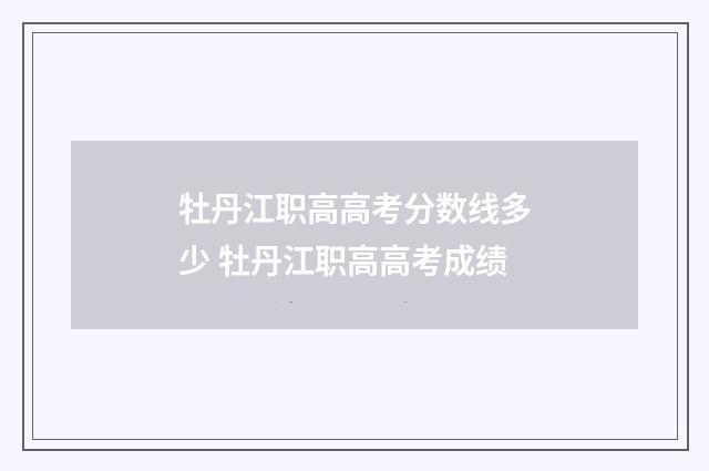 牡丹江职高高考分数线多少 牡丹江职高高考成绩