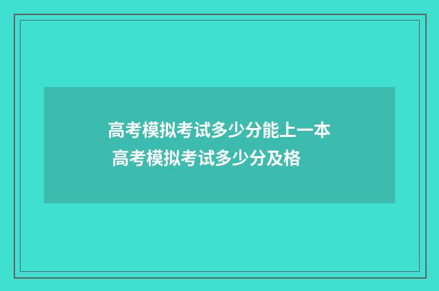 高考模拟考试多少分能上一本 高考模拟考试多少分及格