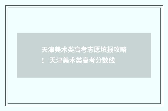 天津美术类高考志愿填报攻略！ 天津美术类高考分数线