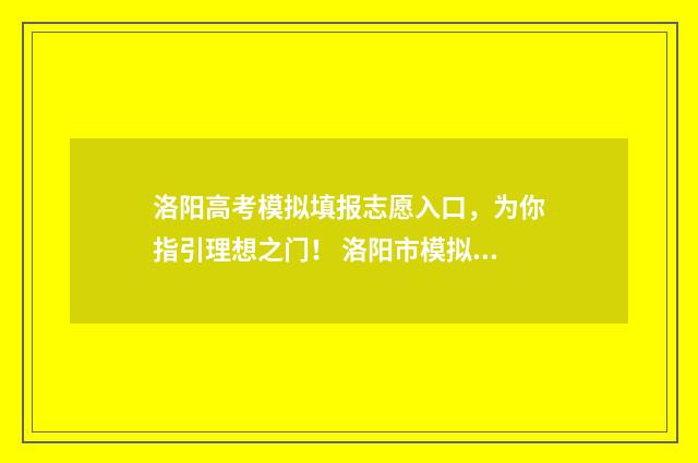 洛阳高考模拟填报志愿入口，为你指引理想之门！ 洛阳市模拟考试
