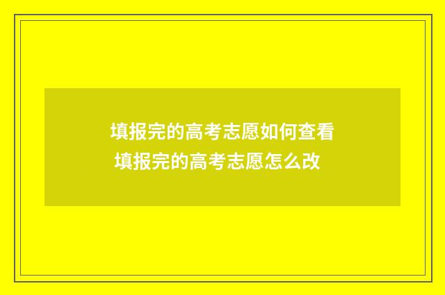 填报完的高考志愿如何查看 填报完的高考志愿怎么改