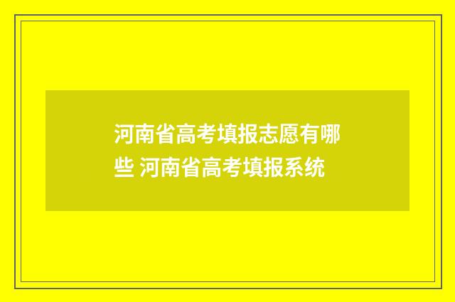 河南省高考填报志愿有哪些 河南省高考填报系统