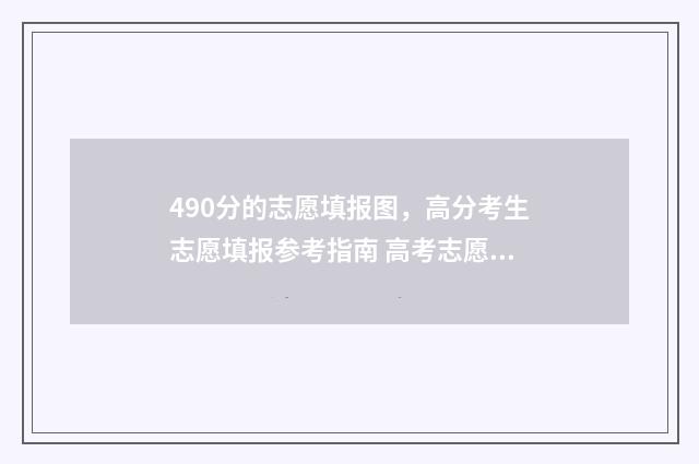 490分的志愿填报图，高分考生志愿填报参考指南 高考志愿填报440