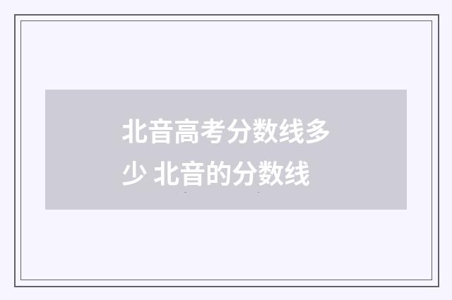 北音高考分数线多少 北音的分数线