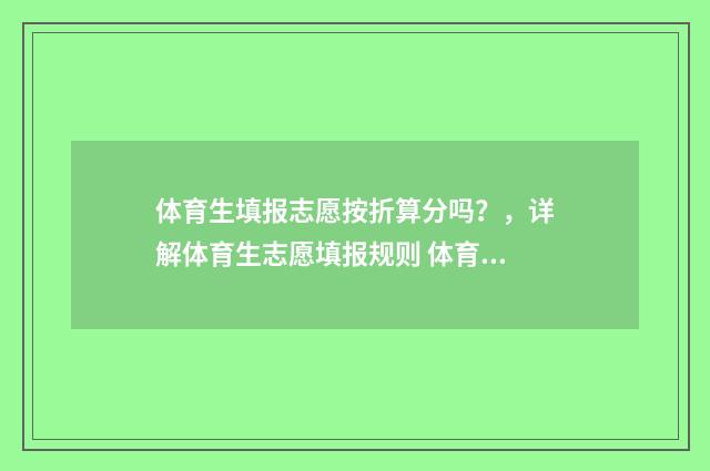 体育生填报志愿按折算分吗？，详解体育生志愿填报规则 体育生填报志愿和普通考生填志愿有区别么?
