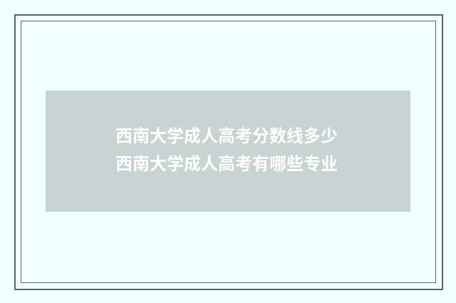 西南大学成人高考分数线多少 西南大学成人高考有哪些专业
