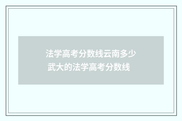法学高考分数线云南多少 武大的法学高考分数线