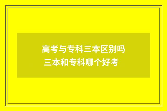 高考与专科三本区别吗 三本和专科哪个好考