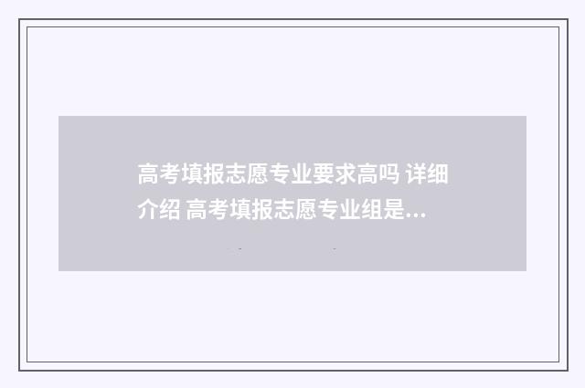 高考填报志愿专业要求高吗 详细介绍 高考填报志愿专业组是什么意思