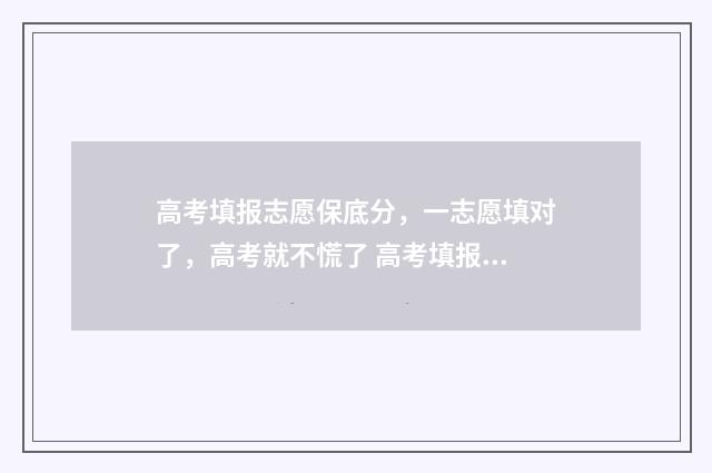 高考填报志愿保底分，一志愿填对了，高考就不慌了 高考填报志愿保存了就是提交了吗