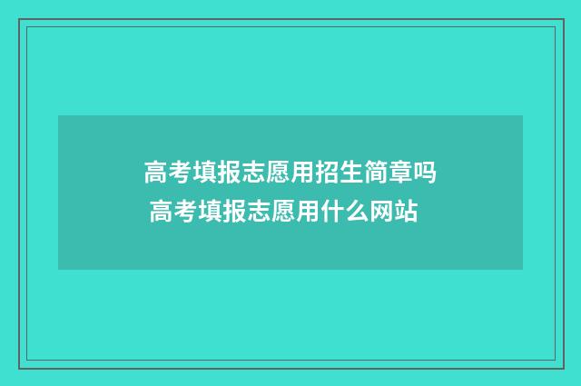 高考填报志愿用招生简章吗 高考填报志愿用什么网站