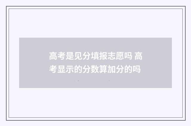 高考是见分填报志愿吗 高考显示的分数算加分的吗