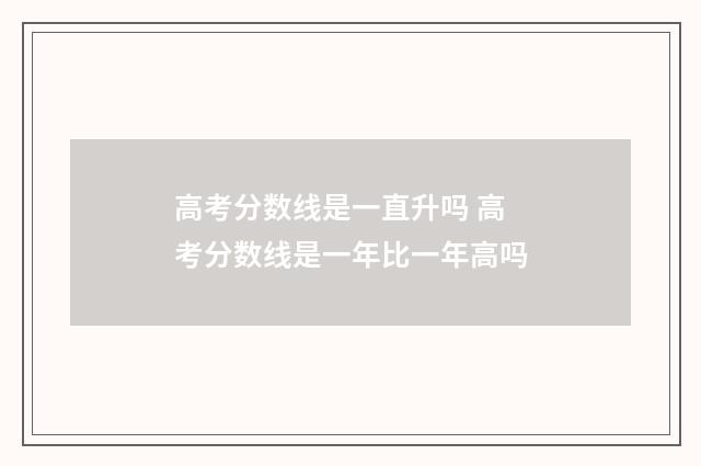 高考分数线是一直升吗 高考分数线是一年比一年高吗