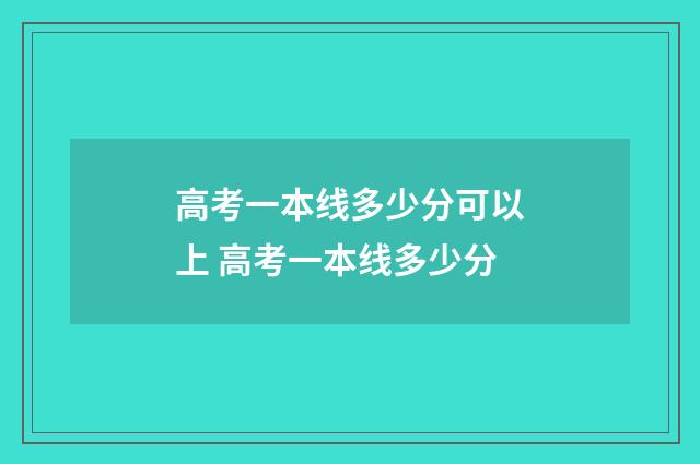 高考一本线多少分可以上 高考一本线多少分