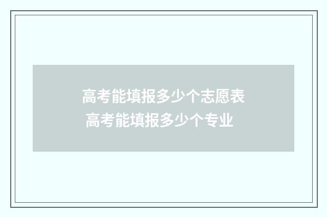 高考能填报多少个志愿表 高考能填报多少个专业