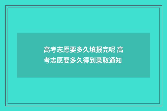 高考志愿要多久填报完呢 高考志愿要多久得到录取通知