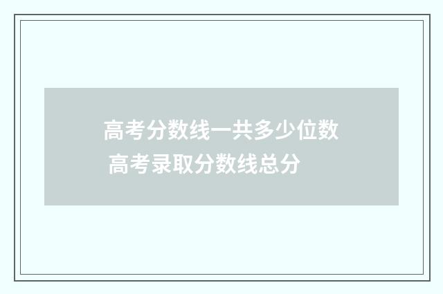 高考分数线一共多少位数 高考录取分数线总分