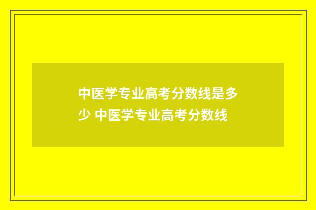 中医学专业高考分数线是多少 中医学专业高考分数线