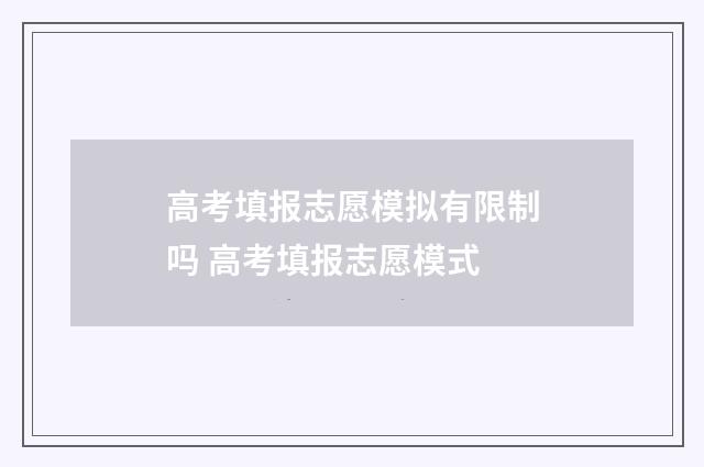 高考填报志愿模拟有限制吗 高考填报志愿模式