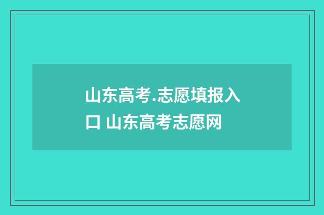山东高考.志愿填报入口 山东高考志愿网