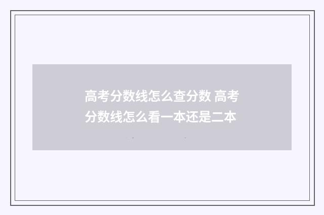 高考分数线怎么查分数 高考分数线怎么看一本还是二本