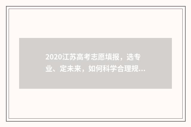 2020江苏高考志愿填报，选专业、定未来，如何科学合理规划？ 2020江苏高考志愿填报操作视频