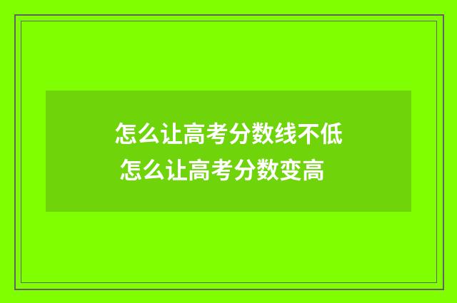 怎么让高考分数线不低 怎么让高考分数变高