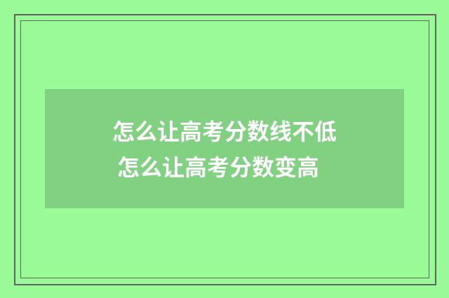 怎么让高考分数线不低 怎么让高考分数变高