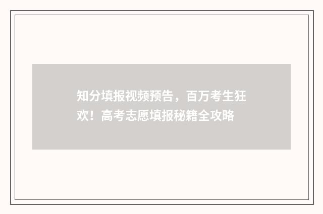 知分填报视频预告，百万考生狂欢！高考志愿填报秘籍全攻略