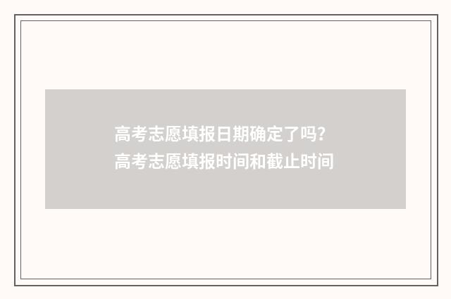 高考志愿填报日期确定了吗？ 高考志愿填报时间和截止时间