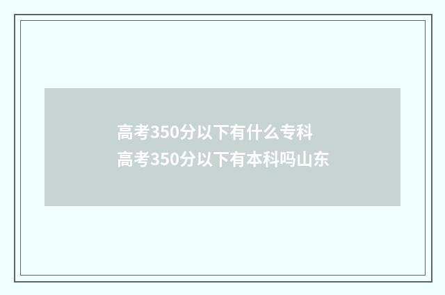 高考350分以下有什么专科 高考350分以下有本科吗山东