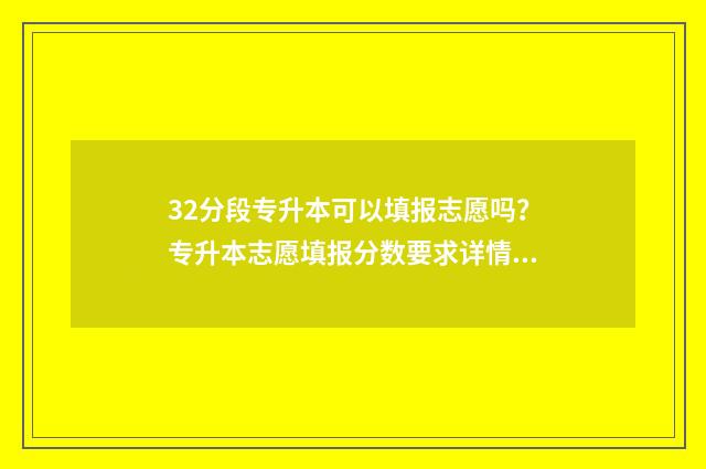 32分段专升本可以填报志愿吗？专升本志愿填报分数要求详情 32分段与专升本