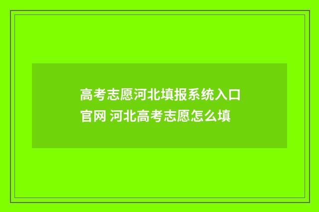 高考志愿河北填报系统入口官网 河北高考志愿怎么填