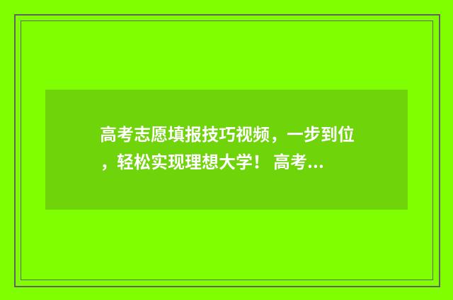 高考志愿填报技巧视频，一步到位，轻松实现理想大学！ 高考志愿填报技巧与指南2004