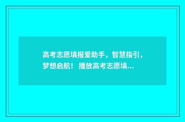高考志愿填报爱助手，智慧指引，梦想启航！ 播放高考志愿填报