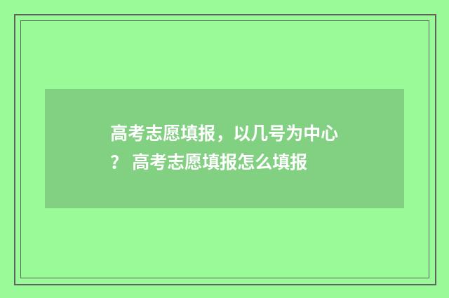 高考志愿填报，以几号为中心？ 高考志愿填报怎么填报