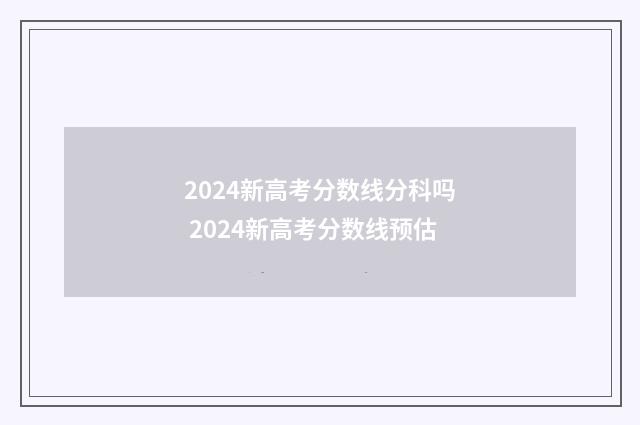 2024新高考分数线分科吗 2024新高考分数线预估
