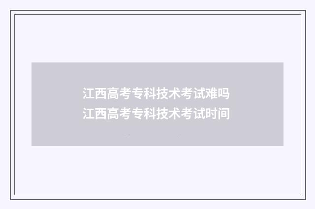 江西高考专科技术考试难吗 江西高考专科技术考试时间