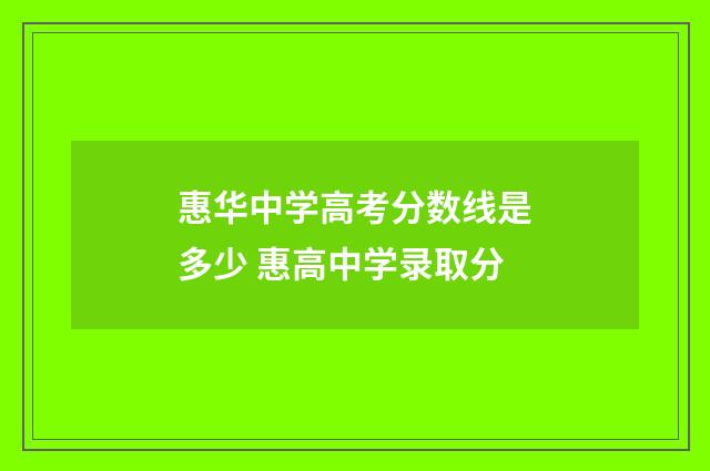 惠华中学高考分数线是多少 惠高中学录取分