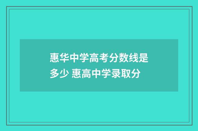 惠华中学高考分数线是多少 惠高中学录取分