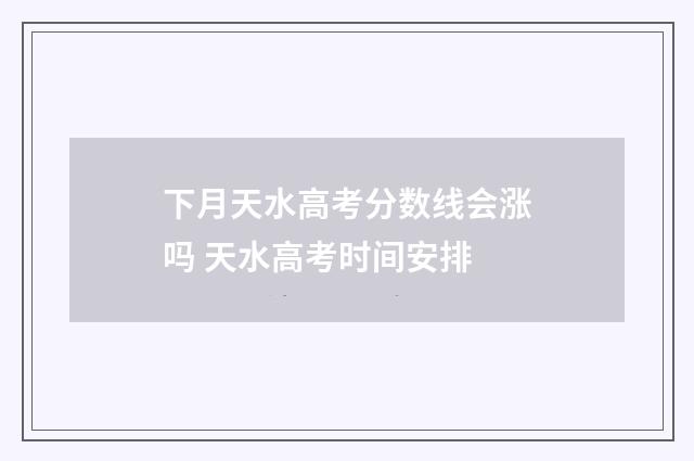 下月天水高考分数线会涨吗 天水高考时间安排