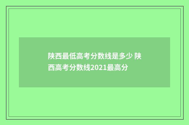 陕西最低高考分数线是多少 陕西高考分数线2021最高分