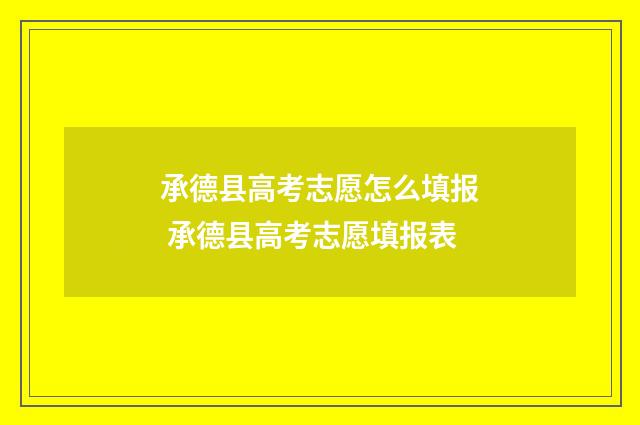 承德县高考志愿怎么填报 承德县高考志愿填报表