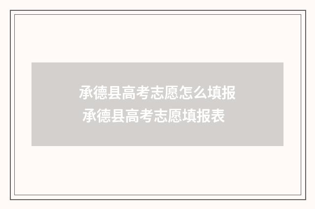 承德县高考志愿怎么填报 承德县高考志愿填报表
