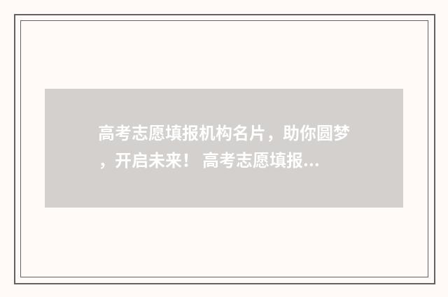 高考志愿填报机构名片，助你圆梦，开启未来！ 高考志愿填报机构收费一般多少钱