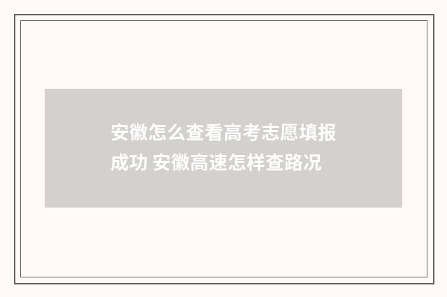 安徽怎么查看高考志愿填报成功 安徽高速怎样查路况