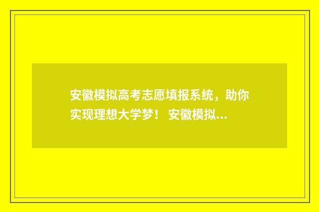 安徽模拟高考志愿填报系统，助你实现理想大学梦！ 安徽模拟高考志愿入口官网