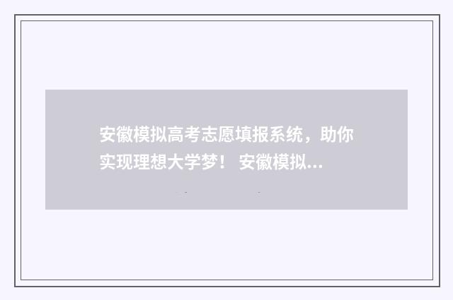 安徽模拟高考志愿填报系统，助你实现理想大学梦！ 安徽模拟高考志愿入口官网